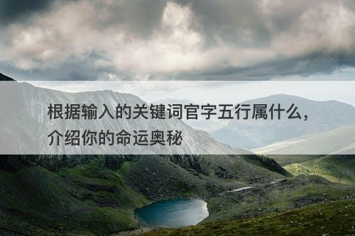 根据输入的关键词官字五行属什么，介绍你的命运奥秘