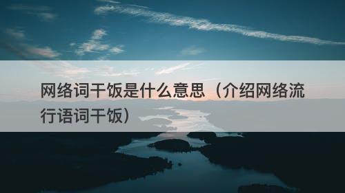 网络词干饭是什么意思（介绍网络流行语词干饭）
