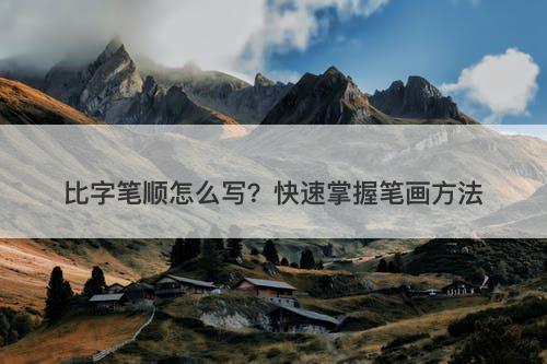 比字笔顺怎么写？快速掌握笔画方法