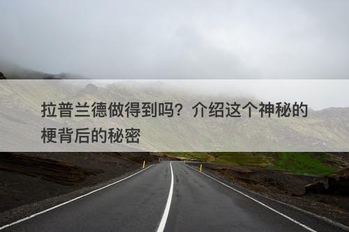拉普兰德做得到吗？介绍这个神秘的梗背后的秘密