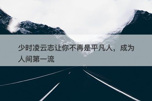 少时凌云志让你不再是平凡人，成为人间第一流