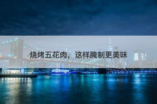 烧烤五花肉，这样腌制更美味
