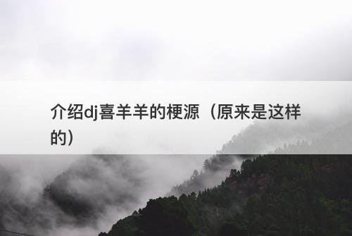 介绍dj喜羊羊的梗源（原来是这样的）