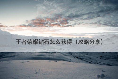 王者荣耀钻石怎么获得（攻略分享）
