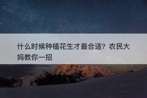 什么时候种植花生才最合适？农民大妈教你一招