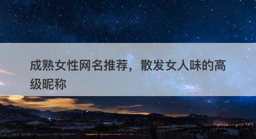 成熟女性网名推荐，散发女人味的高级昵称