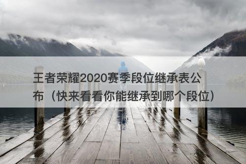王者荣耀2020赛季段位继承表公布（快来看看你能继承到哪个段位）-图1