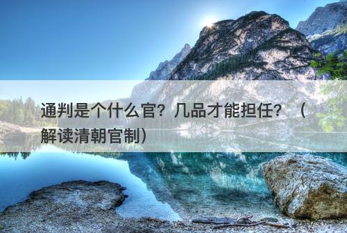 通判是个什么官？几品才能担任？（解读清朝官制）-图1