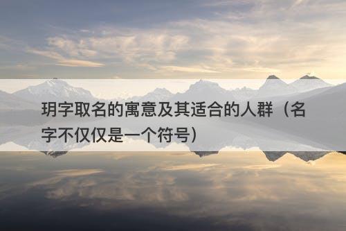 玥字取名的寓意及其适合的人群（名字不仅仅是一个符号）
