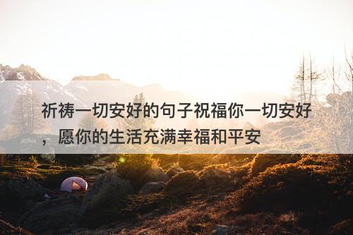 祈祷一切安好的句子祝福你一切安好，愿你的生活充满幸福和平安