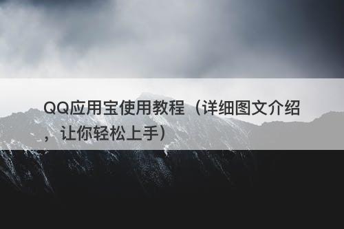 QQ应用宝使用教程（详细图文介绍，让你轻松上手）