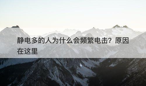 静电多的人为什么会频繁电击？原因在这里