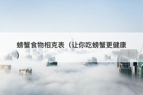 螃蟹食物相克表（让你吃螃蟹更健康）