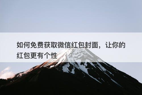 如何免费获取微信红包封面，让你的红包更有个性