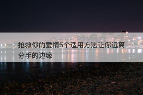 抢救你的爱情5个适用方法让你远离分手的边缘