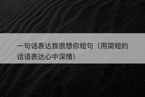 一句话表达我很想你短句（用简短的话语表达心中深情）