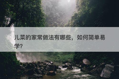 儿菜的家常做法有哪些，如何简单易学？