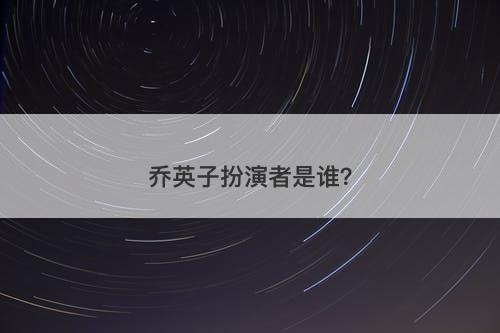 乔英子扮演者是谁？