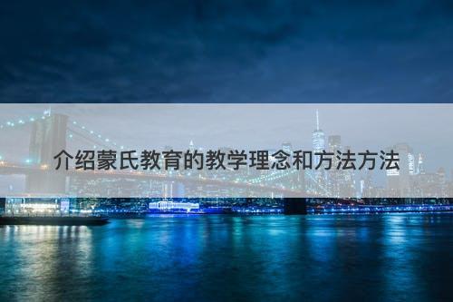 介绍蒙氏教育的教学理念和方法方法