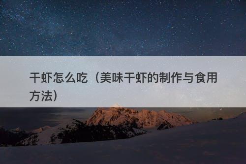 干虾怎么吃（美味干虾的制作与食用方法）