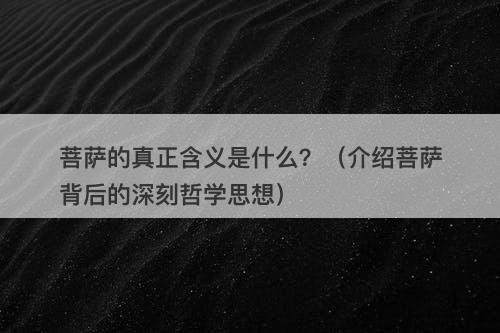 菩萨的真正含义是什么？（介绍菩萨背后的深刻哲学思想）