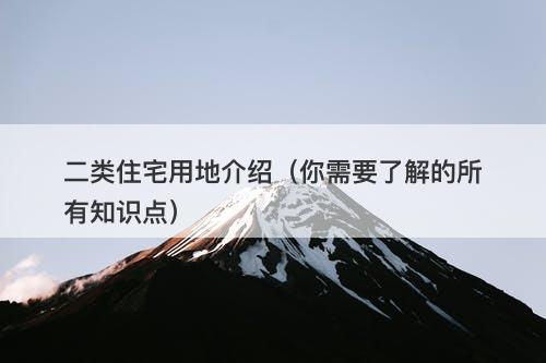 二类住宅用地介绍（你需要了解的所有知识点）