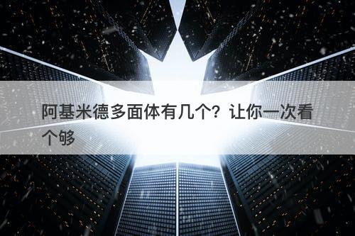 阿基米德多面体有几个？让你一次看个够