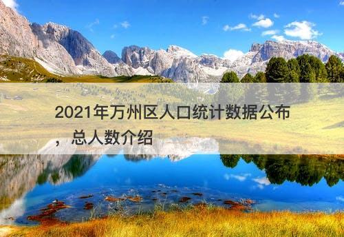 2021年万州区人口统计数据公布，总人数介绍