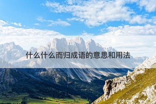 什么什么而归成语的意思和用法