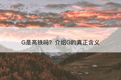 G是高铁吗？介绍G的真正含义
