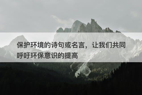 保护环境的诗句或名言，让我们共同呼吁环保意识的提高