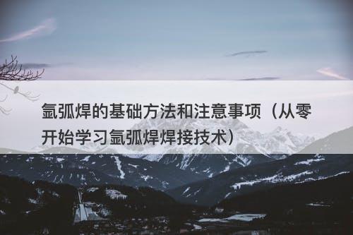 氩弧焊的基础方法和注意事项（从零开始学习氩弧焊焊接技术）