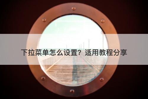 下拉菜单怎么设置？适用教程分享-图1