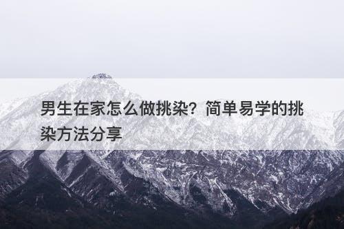 男生在家怎么做挑染？简单易学的挑染方法分享