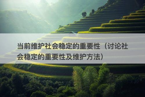当前维护社会稳定的重要性（讨论社会稳定的重要性及维护方法）