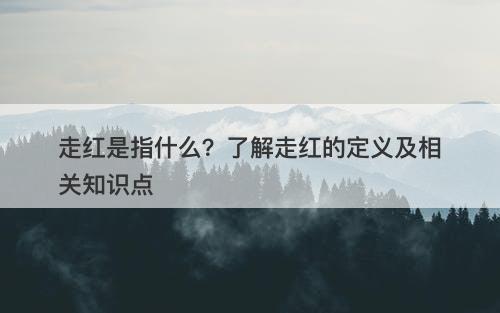 走红是指什么？了解走红的定义及相关知识点