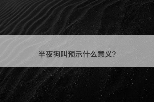 半夜狗叫预示什么意义？