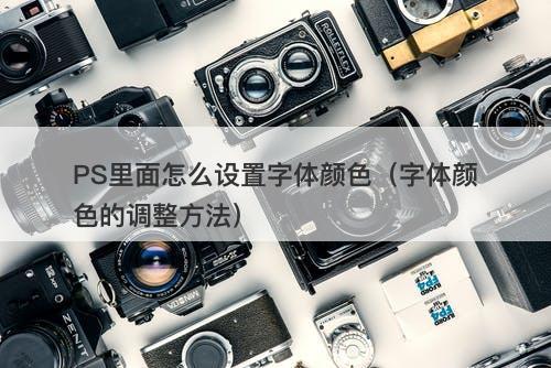 PS里面怎么设置字体颜色（字体颜色的调整方法）