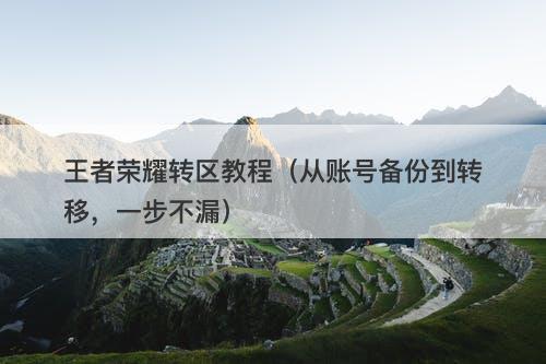 王者荣耀转区教程（从账号备份到转移，一步不漏）