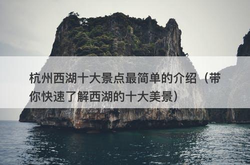 杭州西湖十大景点最简单的介绍（带你快速了解西湖的十大美景）