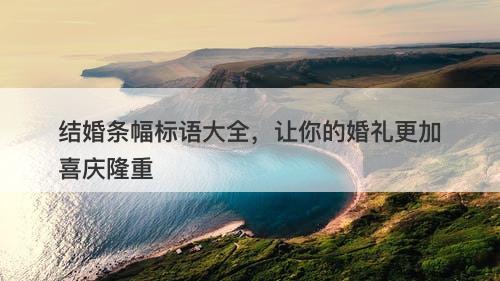 结婚条幅标语大全，让你的婚礼更加喜庆隆重