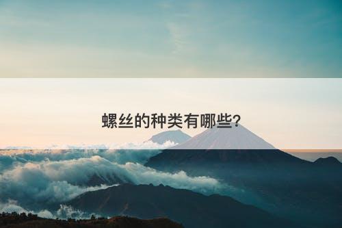 螺丝的种类有哪些？