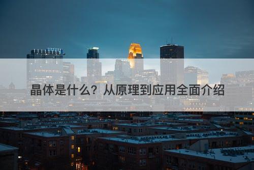 晶体是什么？从原理到应用全面介绍