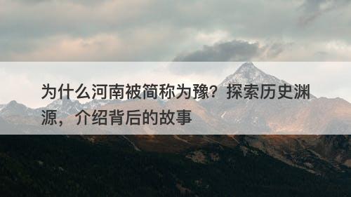 为什么河南被简称为豫？探索历史渊源，介绍背后的故事