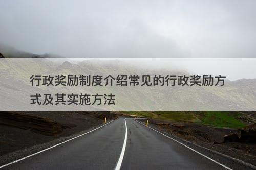 行政奖励制度介绍常见的行政奖励方式及其实施方法