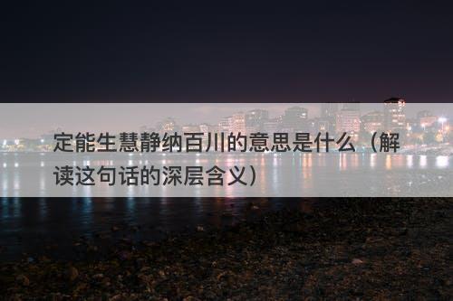 定能生慧静纳百川的意思是什么（解读这句话的深层含义）