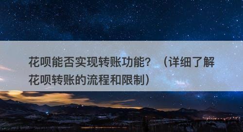 花呗能否实现转账功能？（详细了解花呗转账的流程和限制）