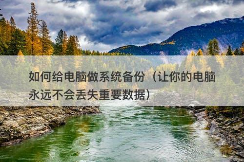 如何给电脑做系统备份（让你的电脑永远不会丢失重要数据）