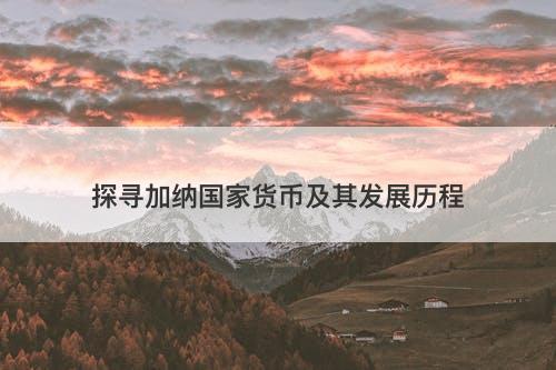 探寻加纳国家货币及其发展历程