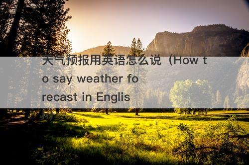 天气预报用英语怎么说（How to say weather forecast in English）